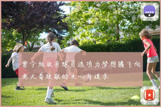 曾令旭放弃球员选项为梦想腾飞向老大哥致敬的决心与追求