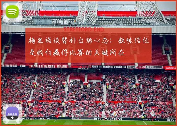 梅里诺谈替补出场心态：教练信任是我们赢得比赛的关键所在