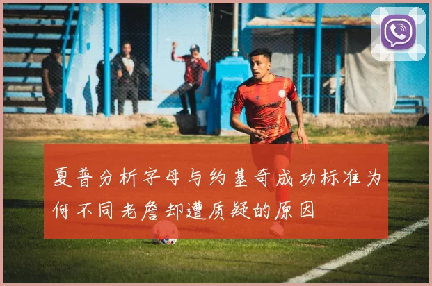 夏普分析字母与约基奇成功标准为何不同老詹却遭质疑的原因