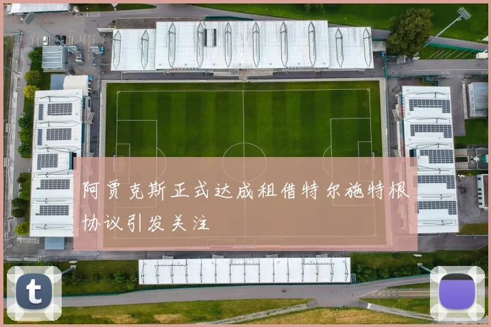 阿贾克斯正式达成租借特尔施特根协议引发关注