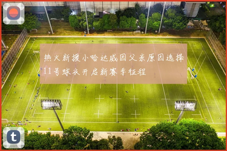 热火新援小哈达威因父亲原因选择11号球衣开启新赛季征程