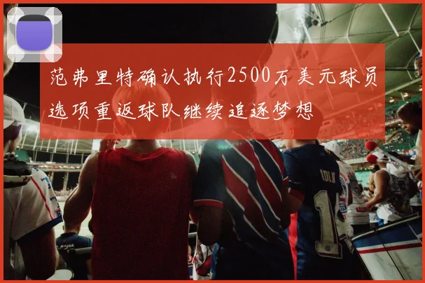 范弗里特确认执行2500万美元球员选项重返球队继续追逐梦想