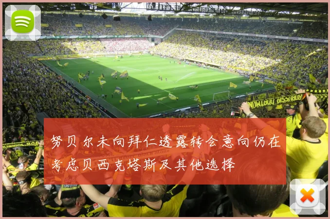 努贝尔未向拜仁透露转会意向仍在考虑贝西克塔斯及其他选择